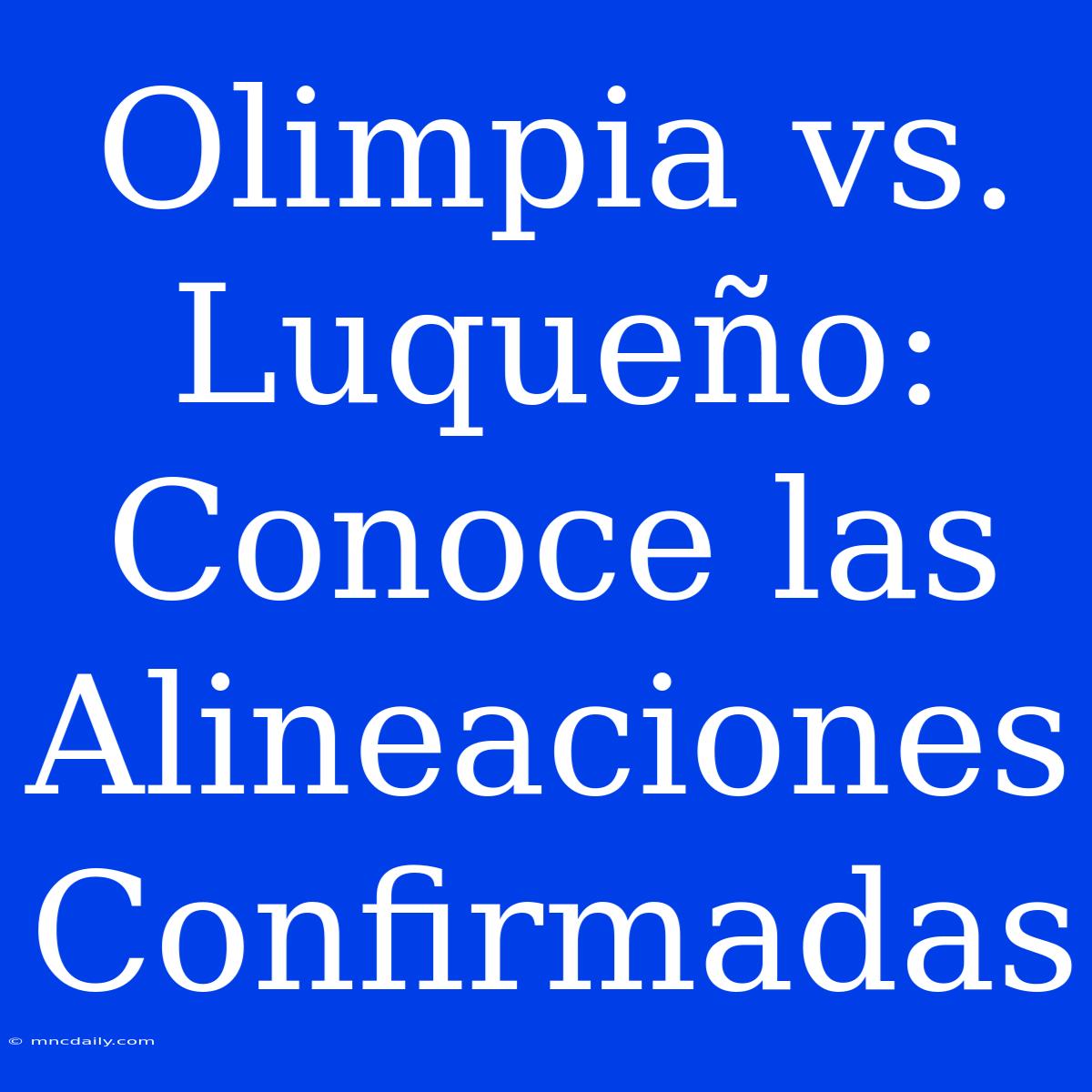 Olimpia Vs. Luqueño: Conoce Las Alineaciones Confirmadas