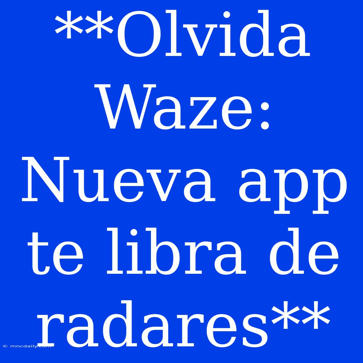 **Olvida Waze: Nueva App Te Libra De Radares**