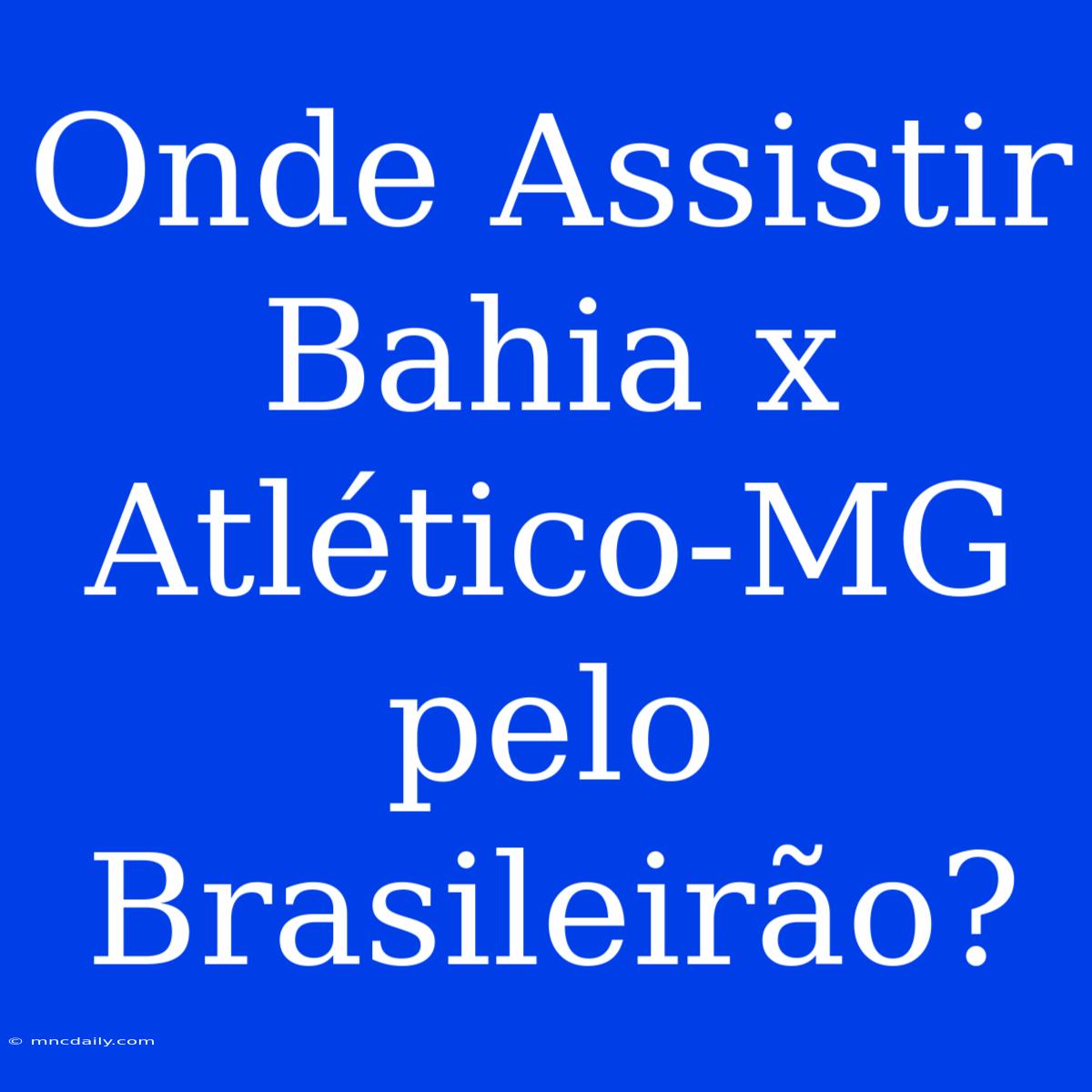 Onde Assistir Bahia X Atlético-MG Pelo Brasileirão?