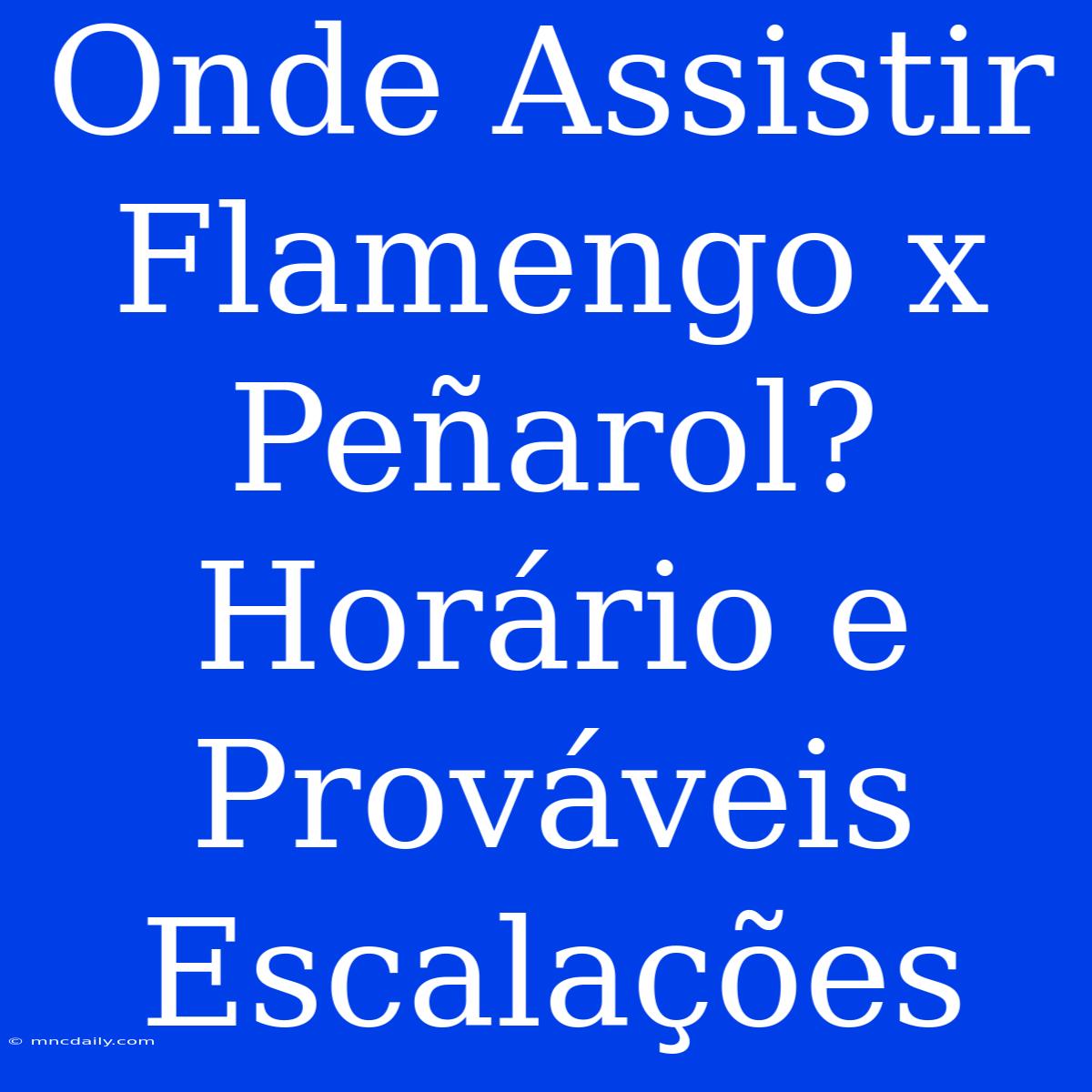 Onde Assistir Flamengo X Peñarol? Horário E Prováveis Escalações