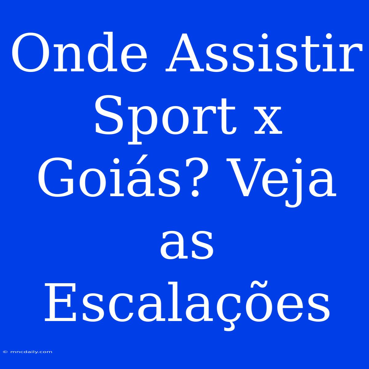 Onde Assistir Sport X Goiás? Veja As Escalações