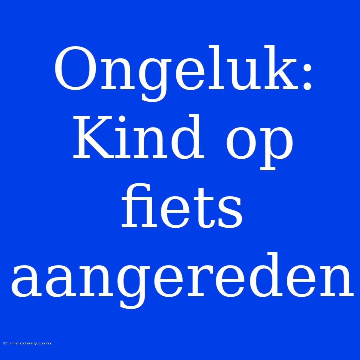 Ongeluk: Kind Op Fiets Aangereden