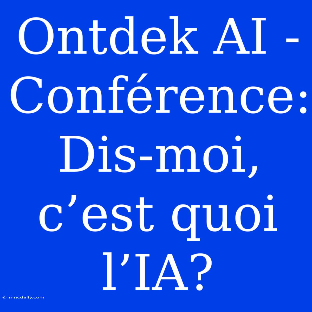 Ontdek AI - Conférence: Dis-moi, C’est Quoi L’IA?