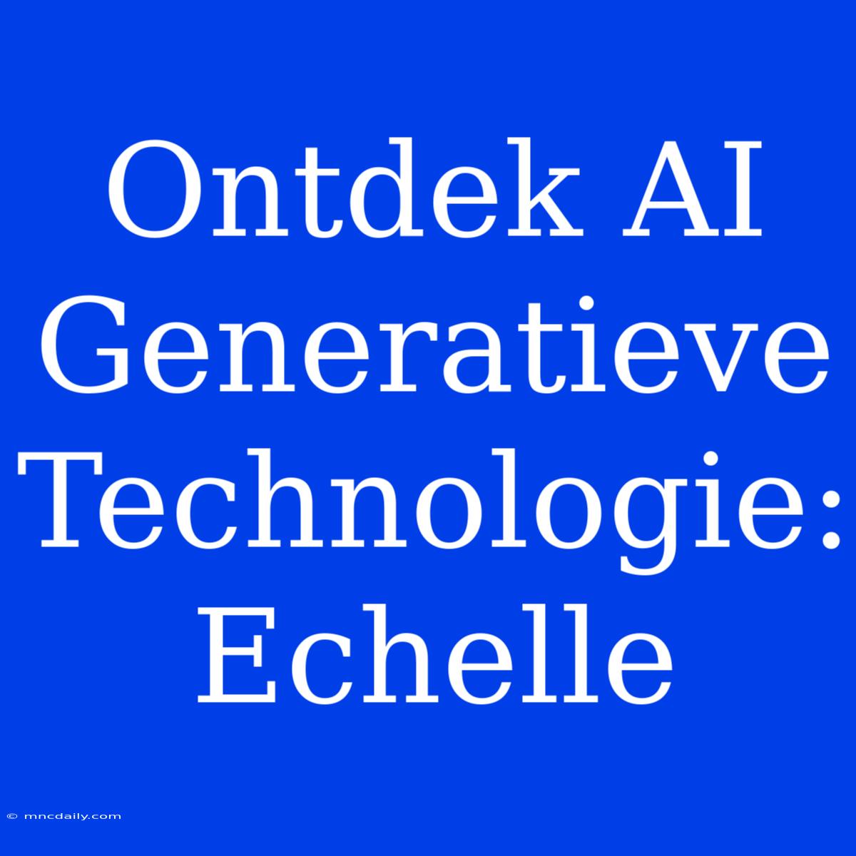 Ontdek AI Generatieve Technologie: Echelle