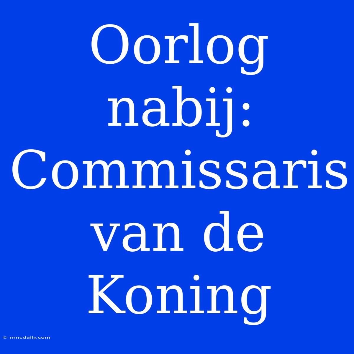 Oorlog Nabij: Commissaris Van De Koning