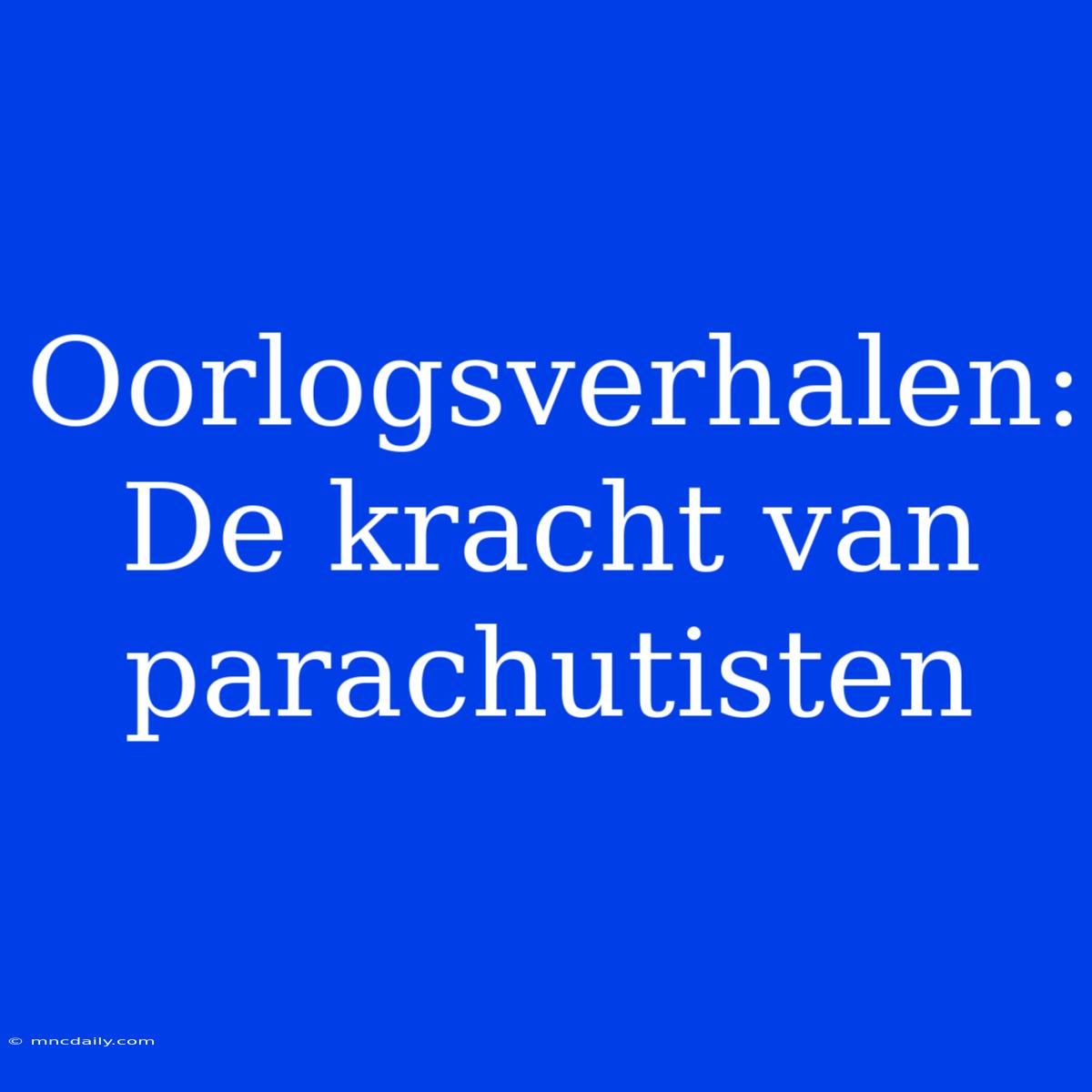 Oorlogsverhalen: De Kracht Van Parachutisten