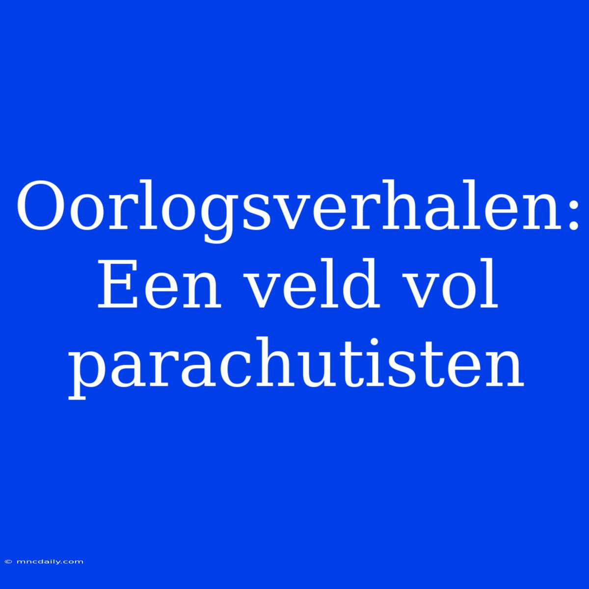 Oorlogsverhalen: Een Veld Vol Parachutisten 