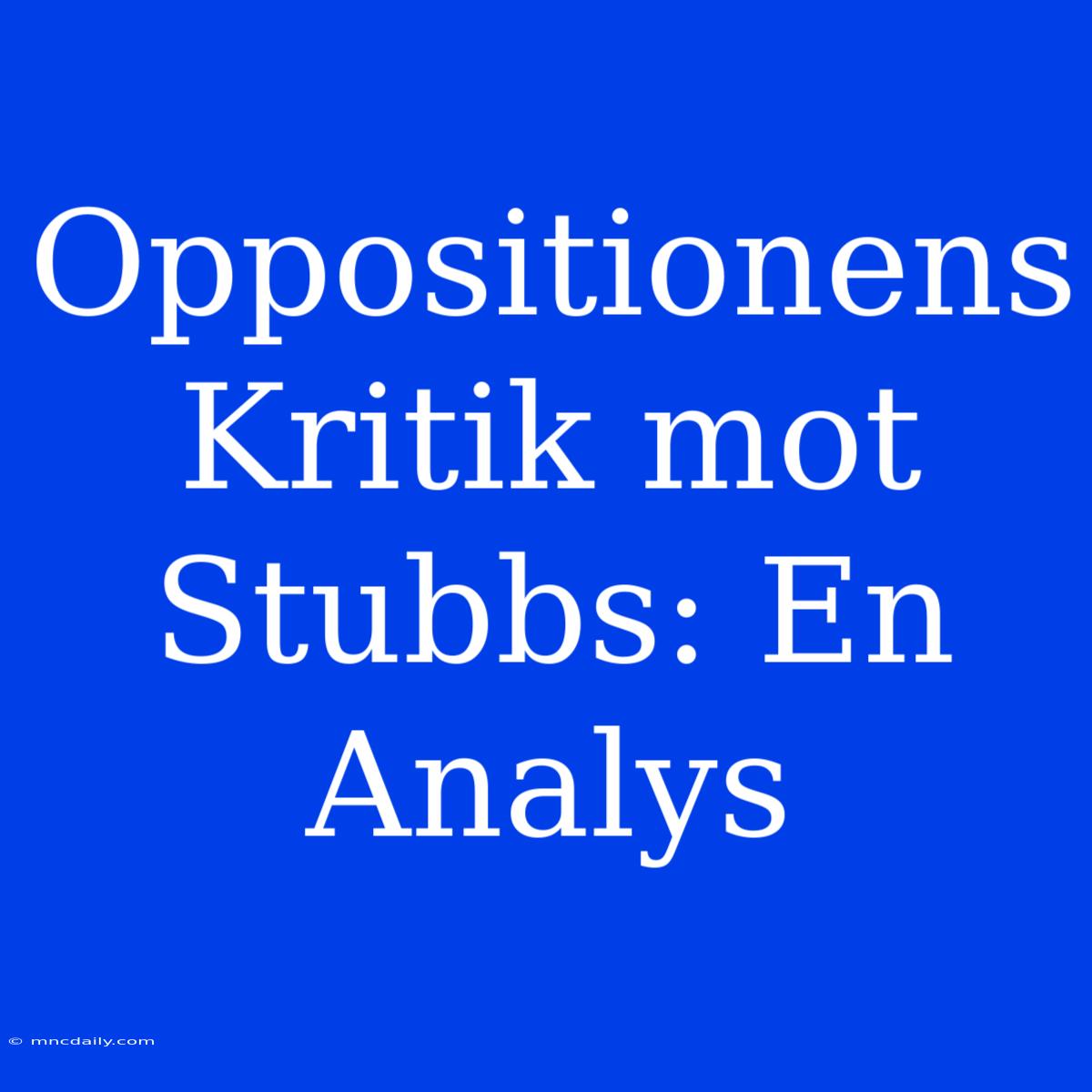 Oppositionens Kritik Mot Stubbs: En Analys