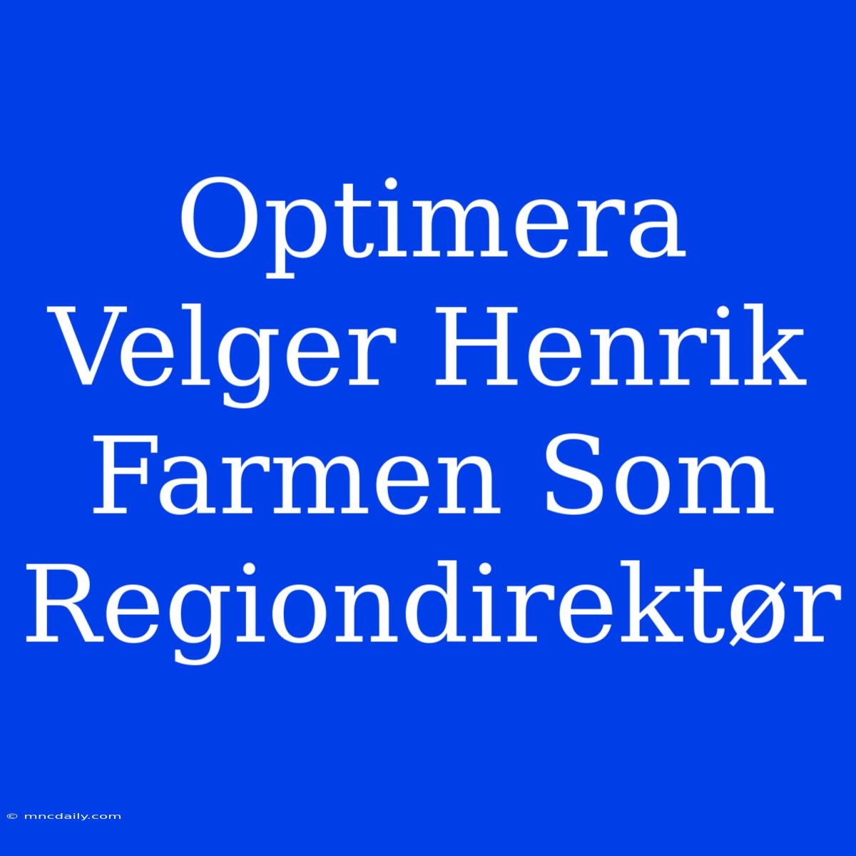 Optimera Velger Henrik Farmen Som Regiondirektør