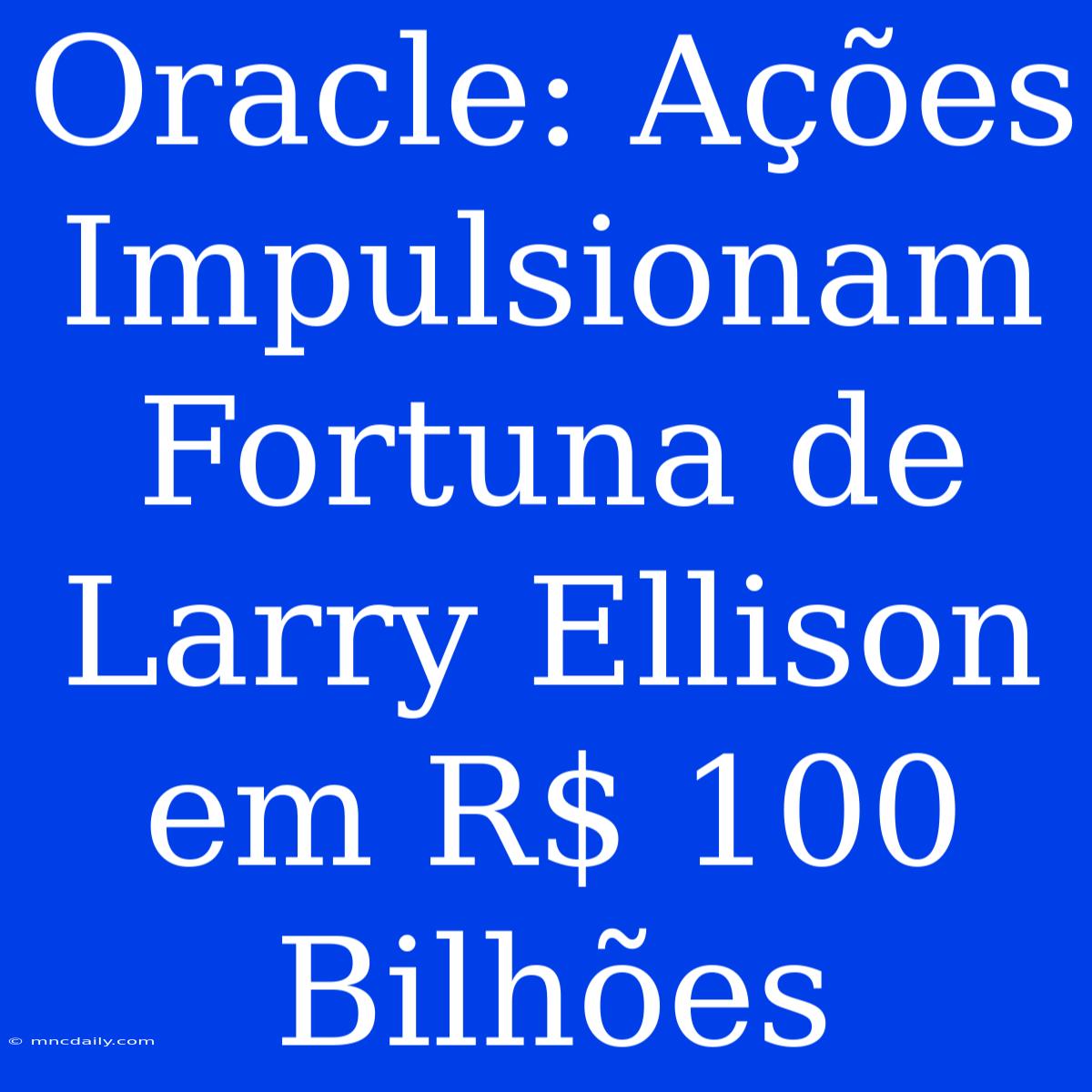 Oracle: Ações Impulsionam Fortuna De Larry Ellison Em R$ 100 Bilhões