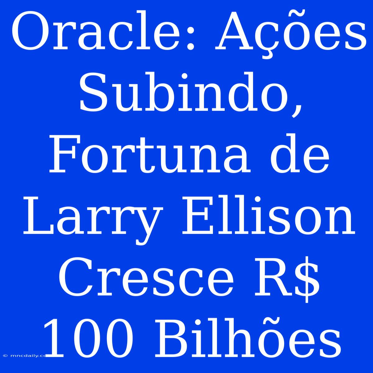 Oracle: Ações Subindo, Fortuna De Larry Ellison Cresce R$ 100 Bilhões 