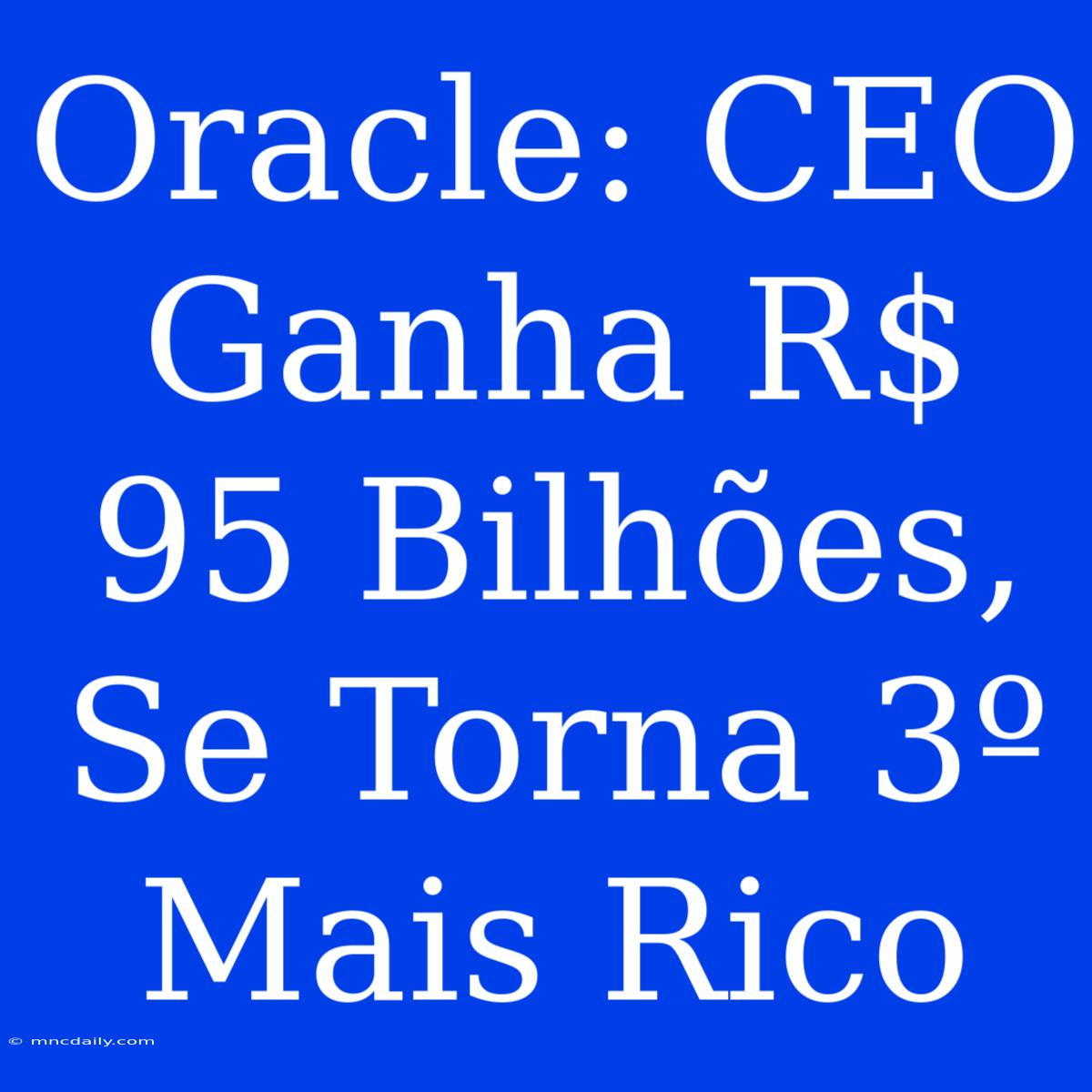 Oracle: CEO Ganha R$ 95 Bilhões, Se Torna 3º Mais Rico