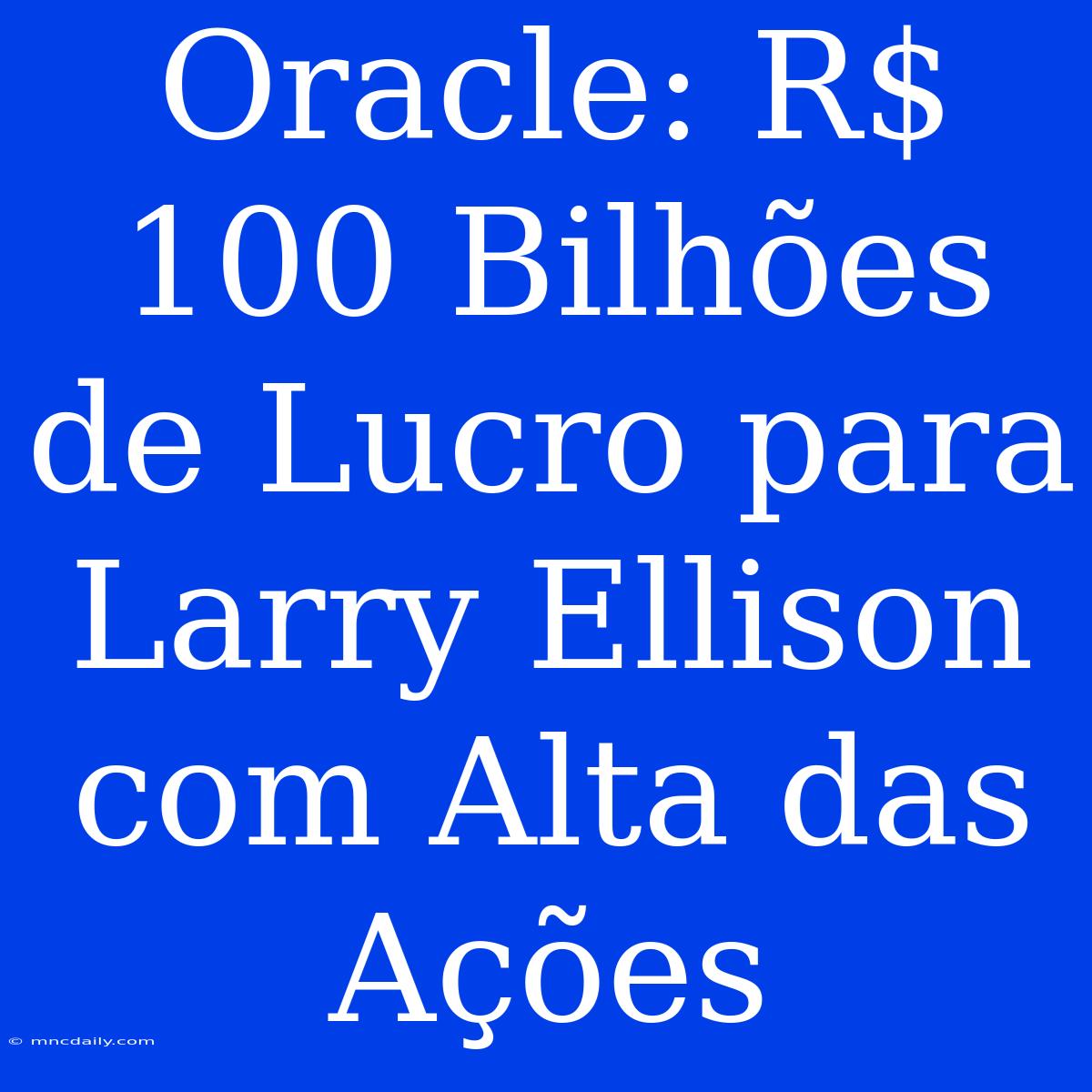 Oracle: R$ 100 Bilhões De Lucro Para Larry Ellison Com Alta Das Ações