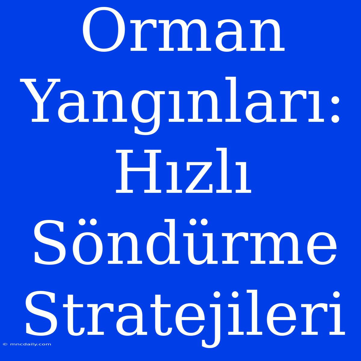 Orman Yangınları: Hızlı Söndürme Stratejileri