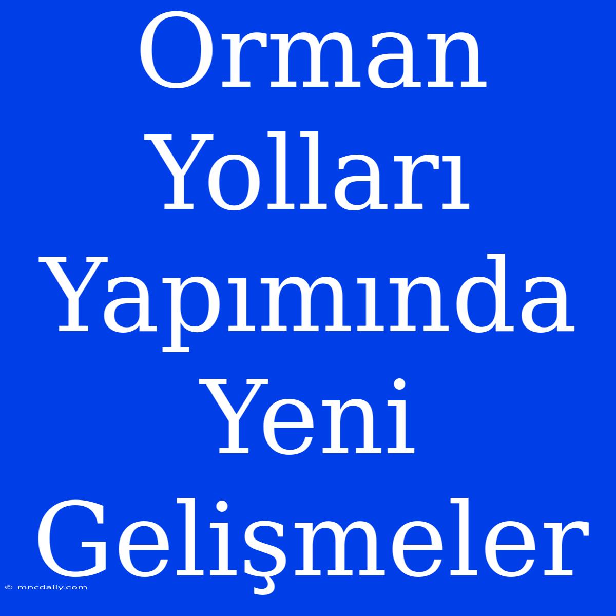 Orman Yolları Yapımında Yeni Gelişmeler