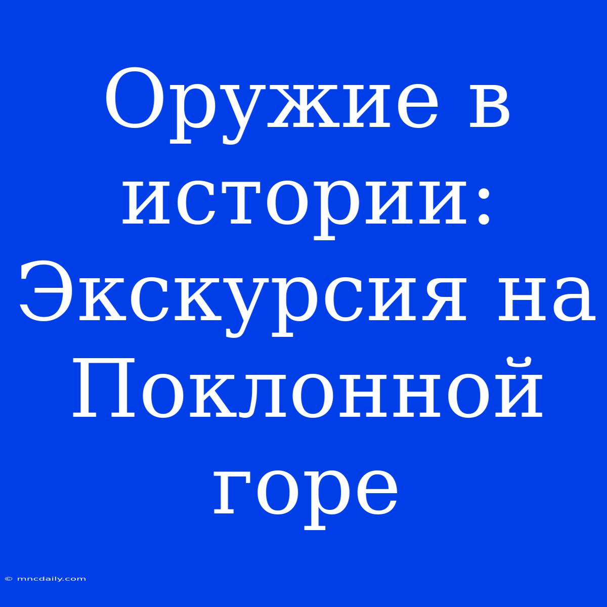 Оружие В Истории: Экскурсия На Поклонной Горе