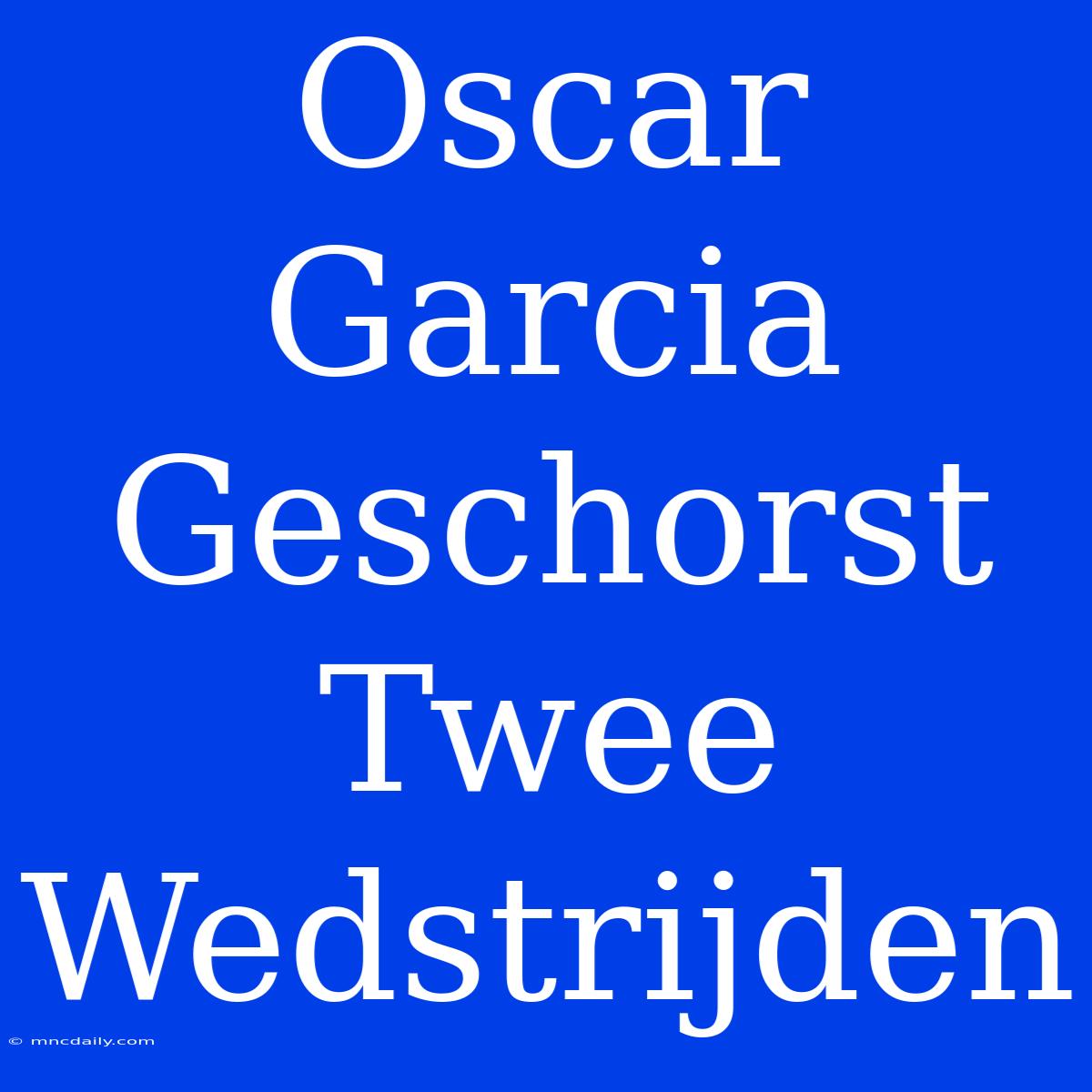 Oscar Garcia Geschorst Twee Wedstrijden