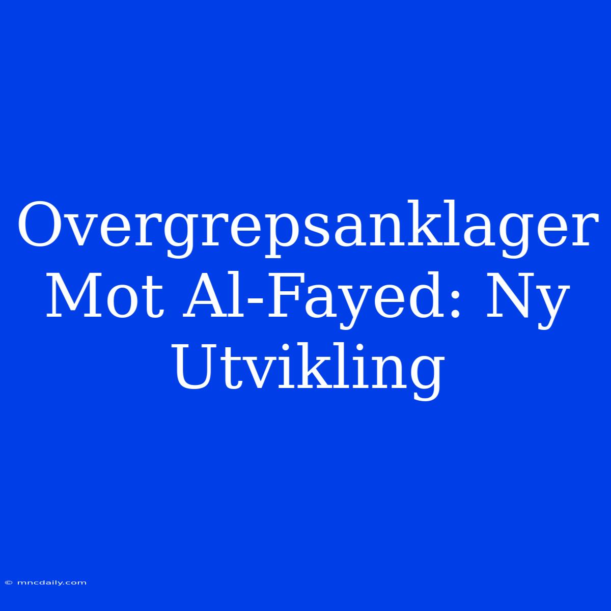 Overgrepsanklager Mot Al-Fayed: Ny Utvikling