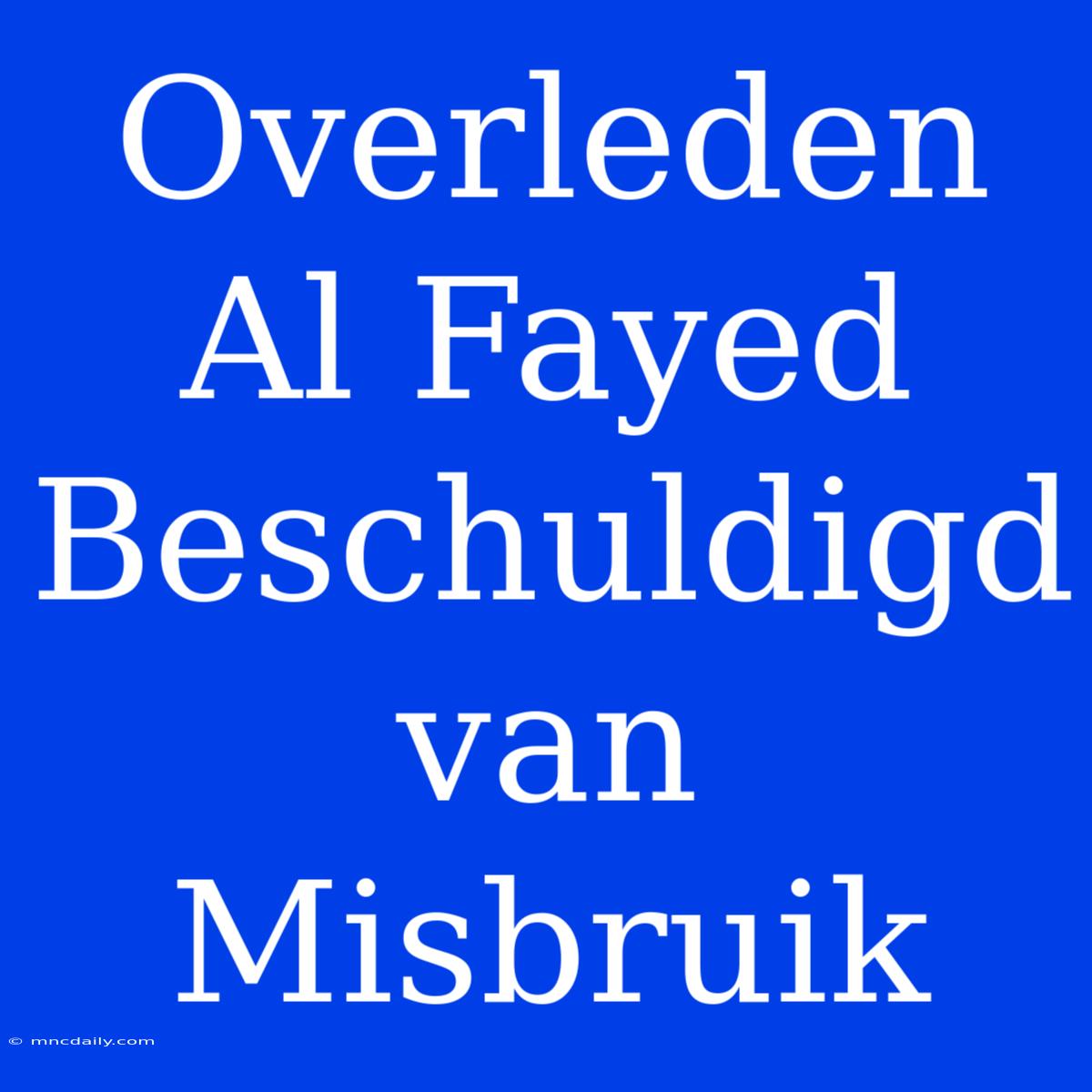 Overleden Al Fayed Beschuldigd Van Misbruik