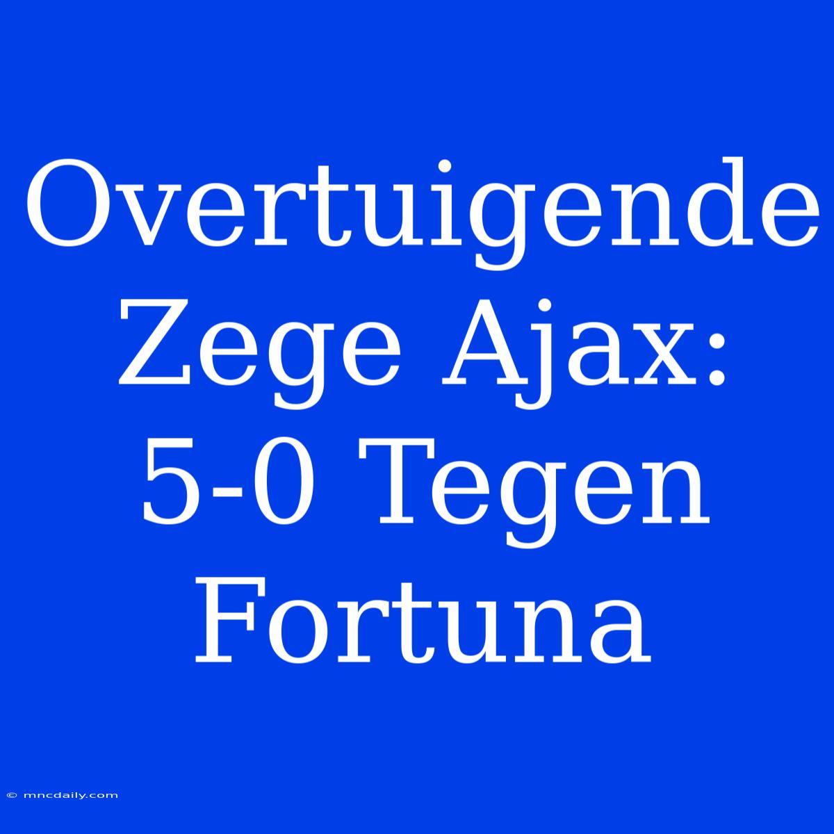 Overtuigende Zege Ajax: 5-0 Tegen Fortuna