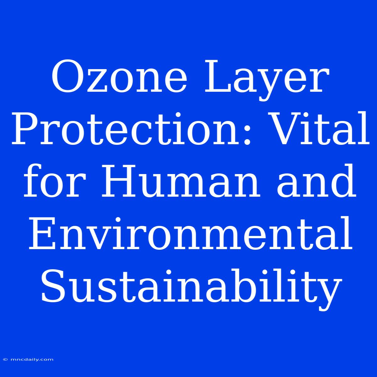 Ozone Layer Protection: Vital For Human And Environmental Sustainability