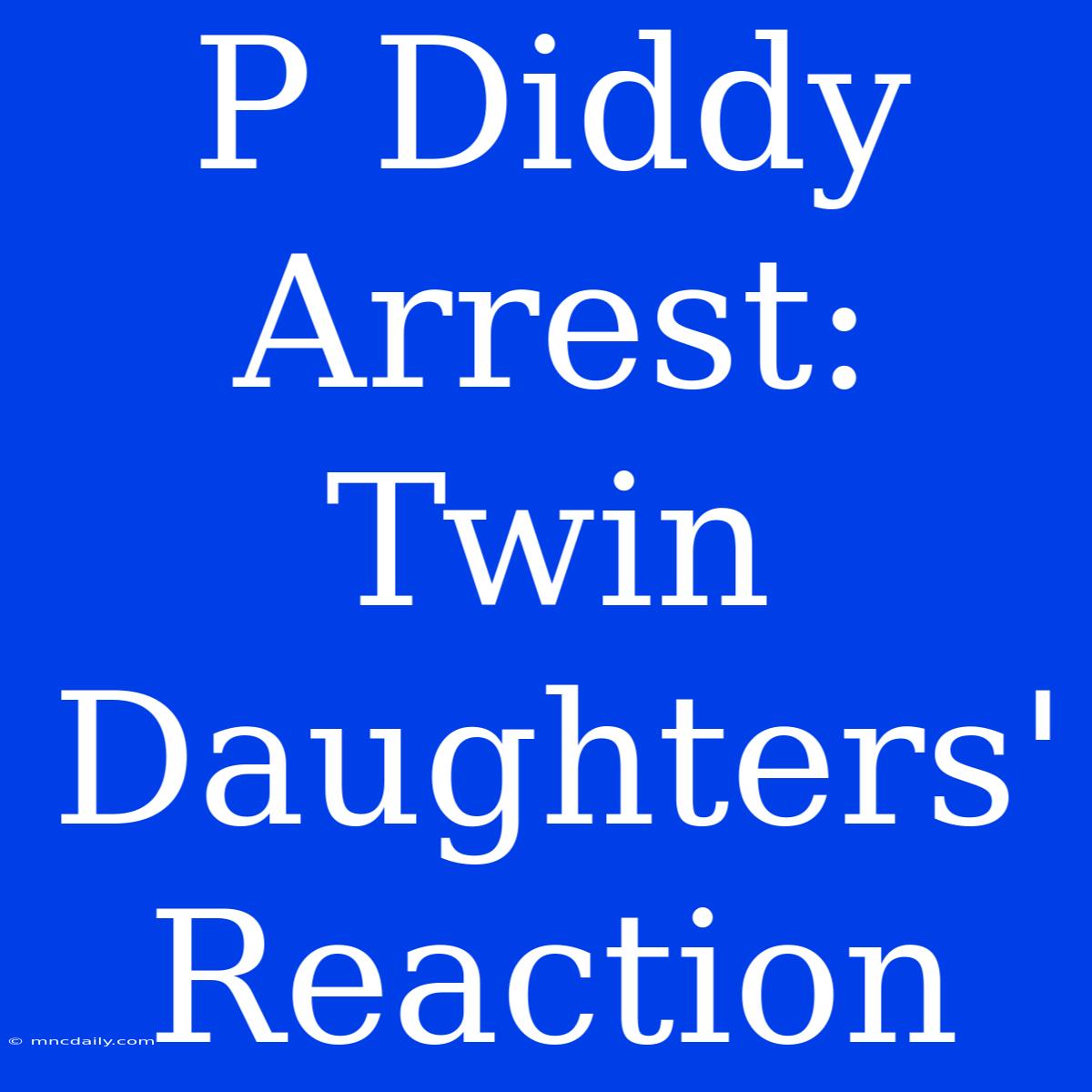 P Diddy Arrest: Twin Daughters' Reaction