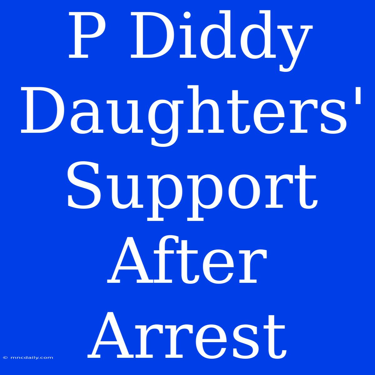 P Diddy Daughters' Support After Arrest