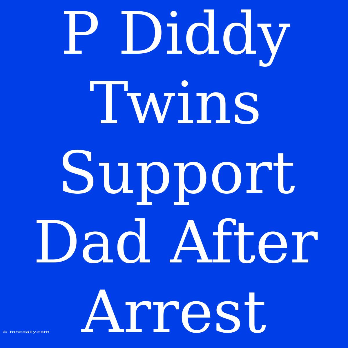 P Diddy Twins Support Dad After Arrest