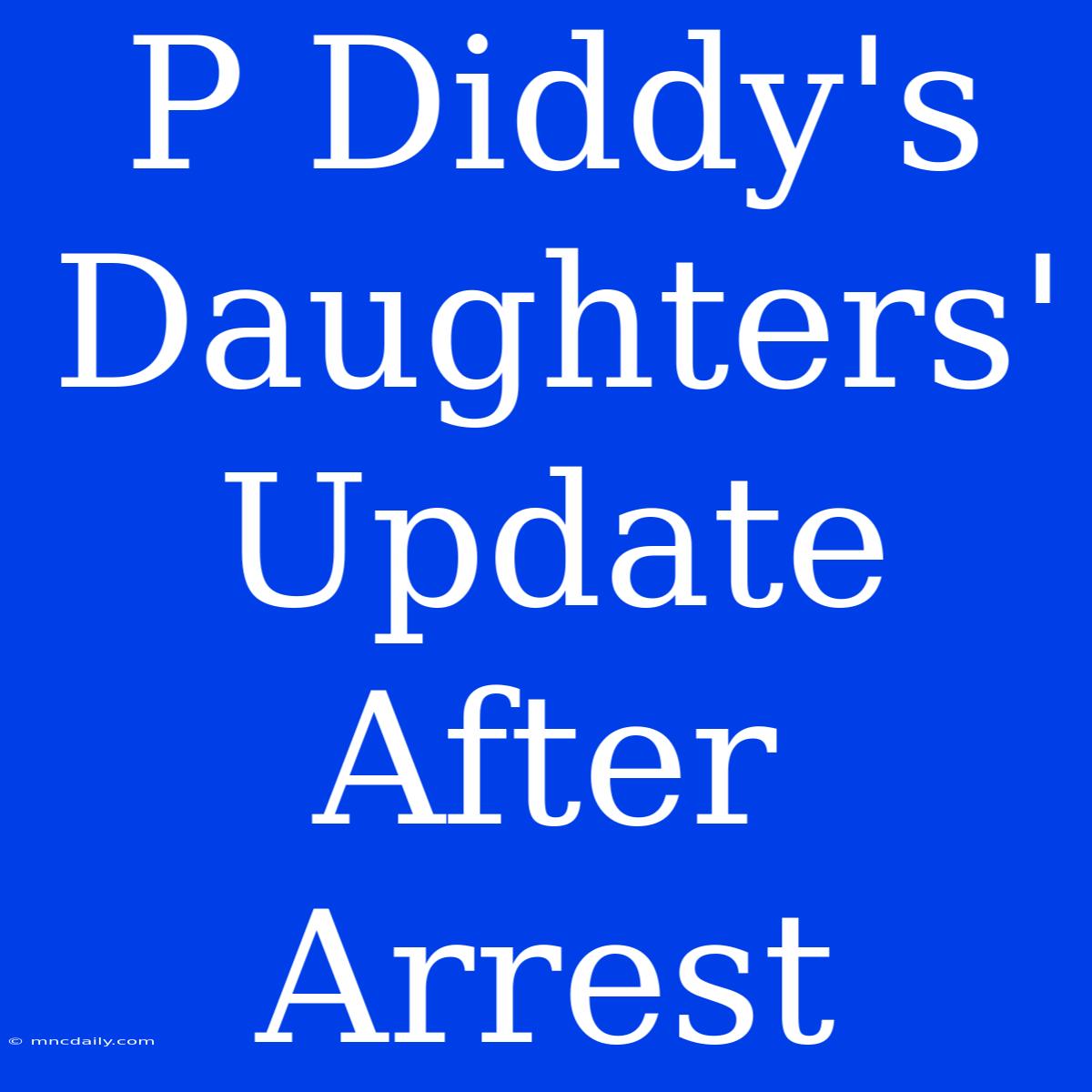 P Diddy's Daughters' Update After Arrest