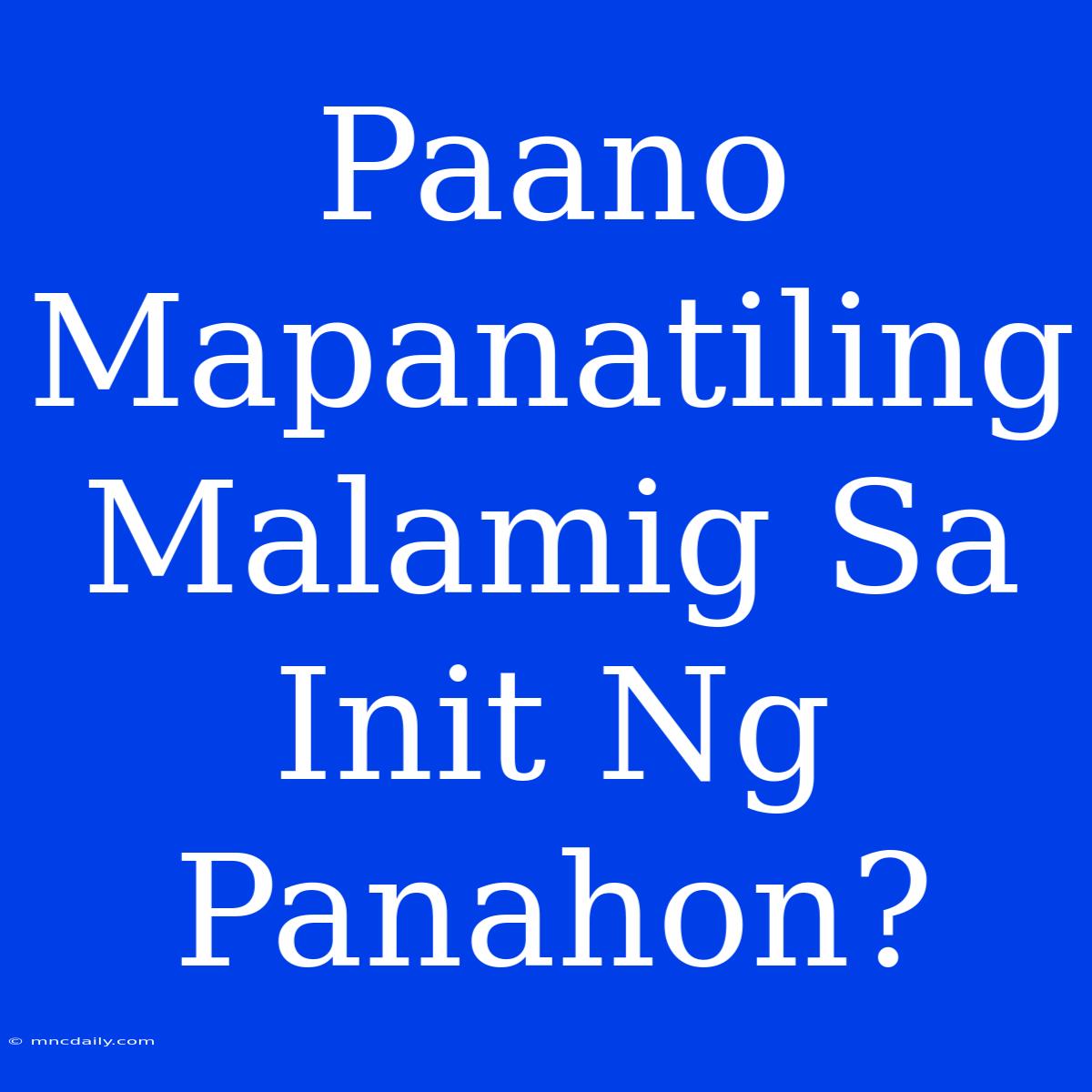 Paano Mapanatiling Malamig Sa Init Ng Panahon?