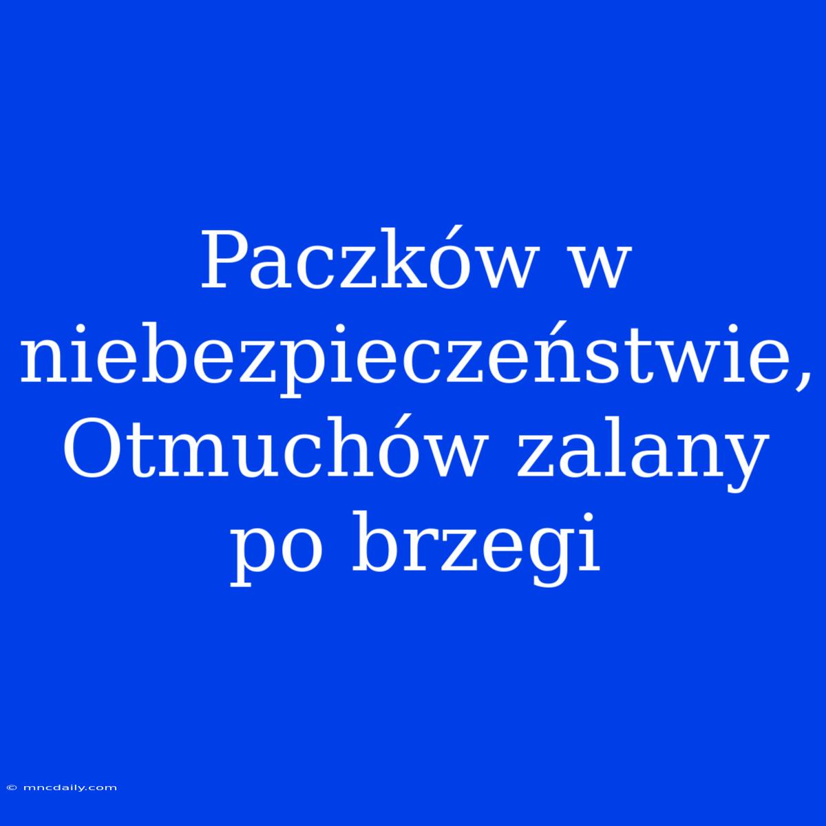 Paczków W Niebezpieczeństwie, Otmuchów Zalany Po Brzegi