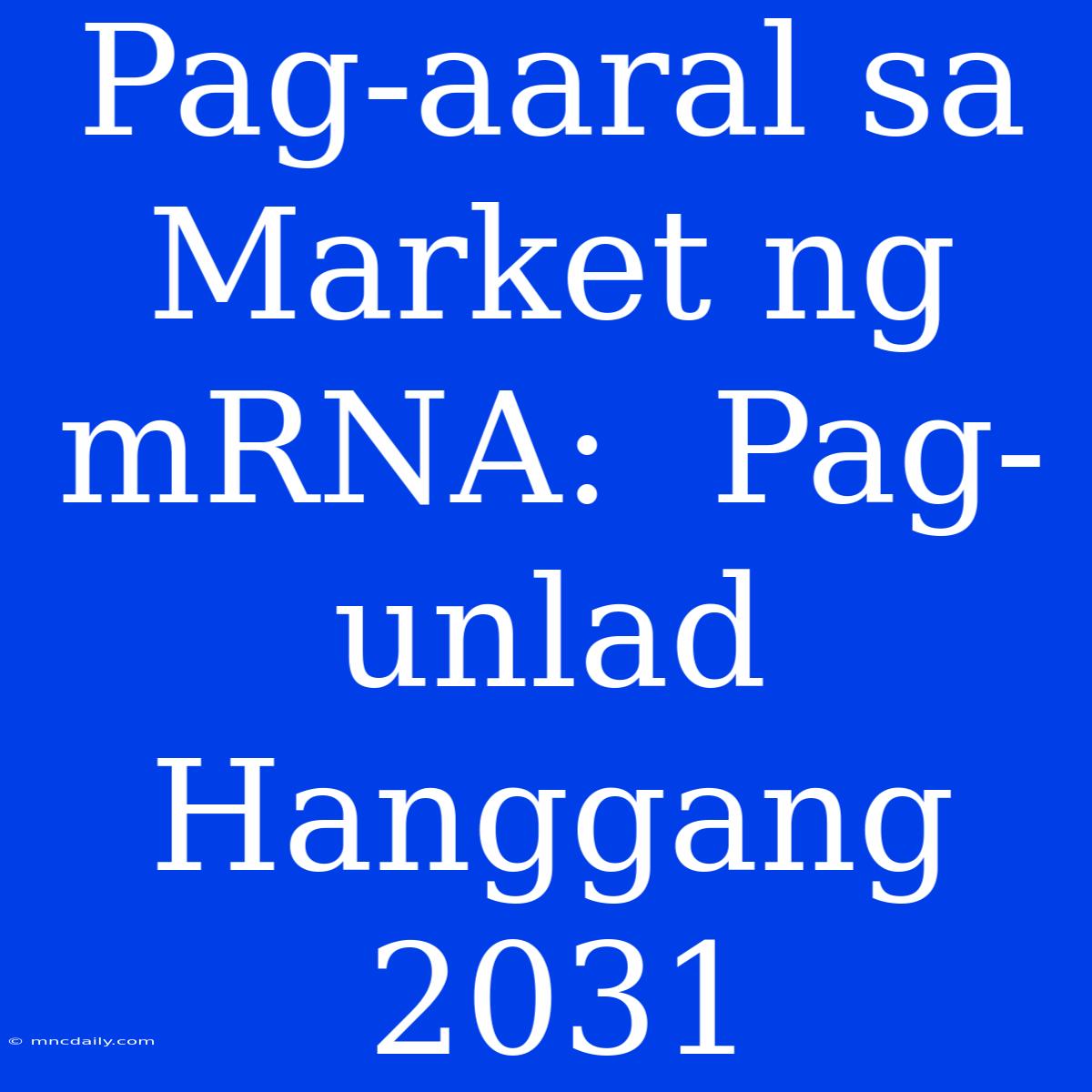 Pag-aaral Sa Market Ng MRNA:  Pag-unlad Hanggang 2031