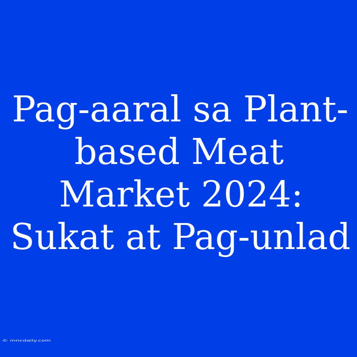 Pag-aaral Sa Plant-based Meat Market 2024: Sukat At Pag-unlad