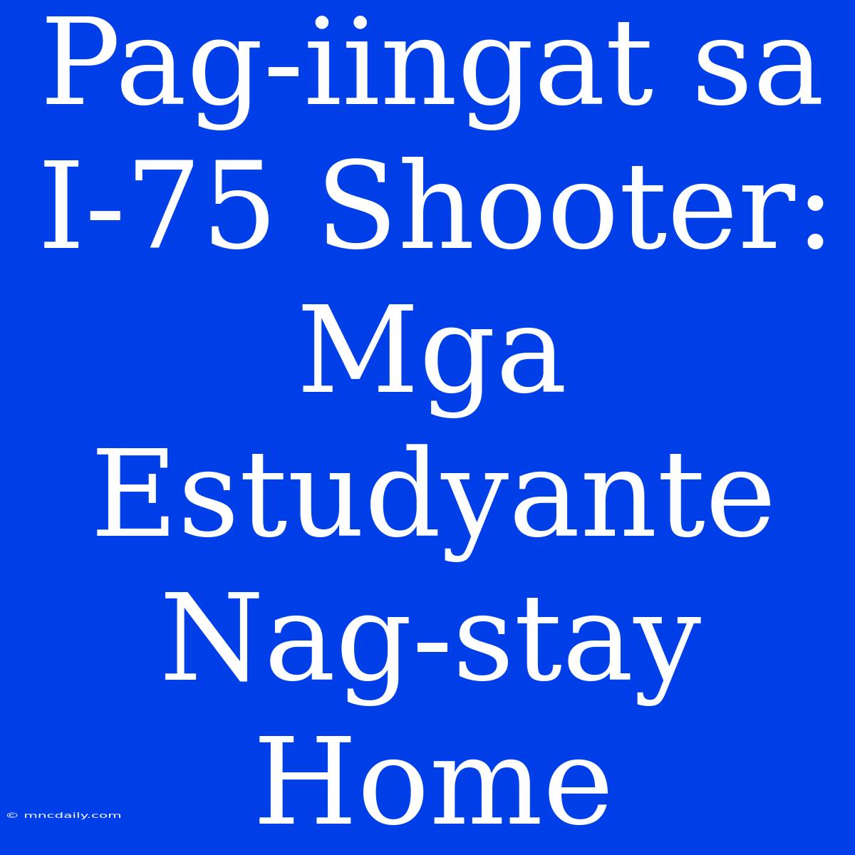 Pag-iingat Sa I-75 Shooter: Mga Estudyante Nag-stay Home