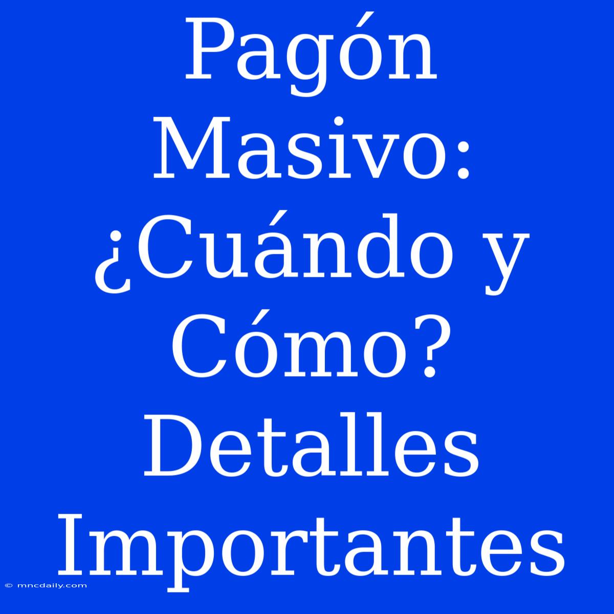 Pagón Masivo: ¿Cuándo Y Cómo? Detalles Importantes