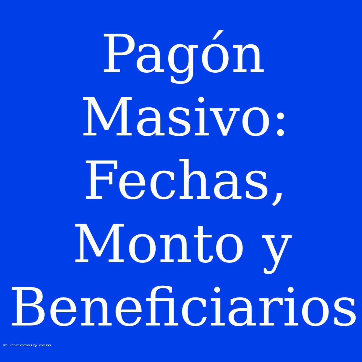 Pagón Masivo: Fechas, Monto Y Beneficiarios