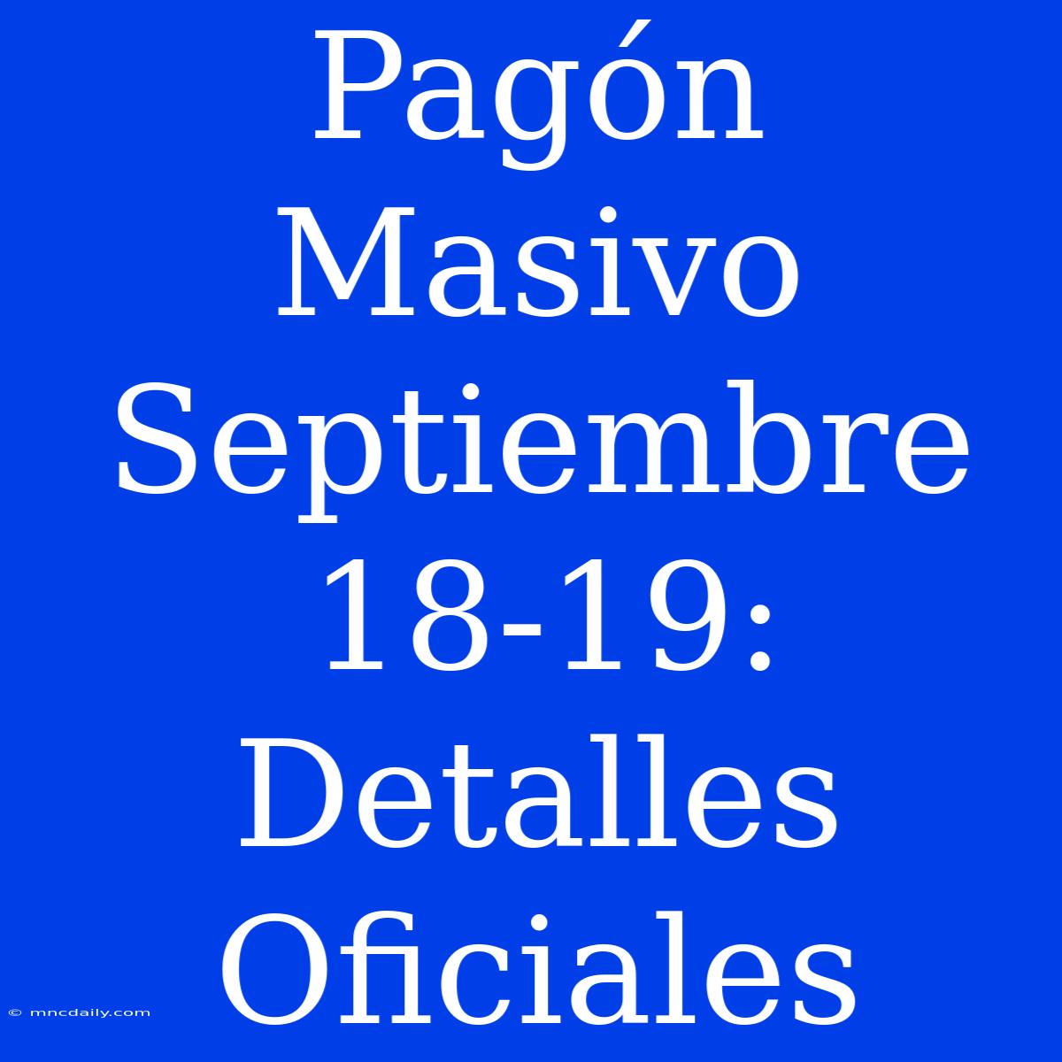 Pagón Masivo Septiembre 18-19: Detalles Oficiales