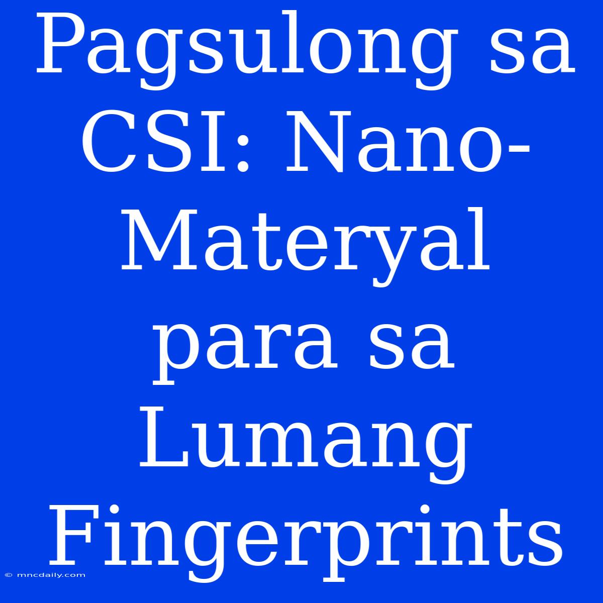 Pagsulong Sa CSI: Nano-Materyal Para Sa Lumang Fingerprints