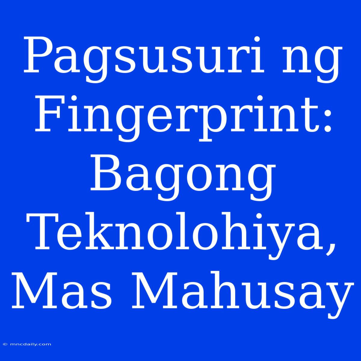 Pagsusuri Ng Fingerprint: Bagong Teknolohiya, Mas Mahusay