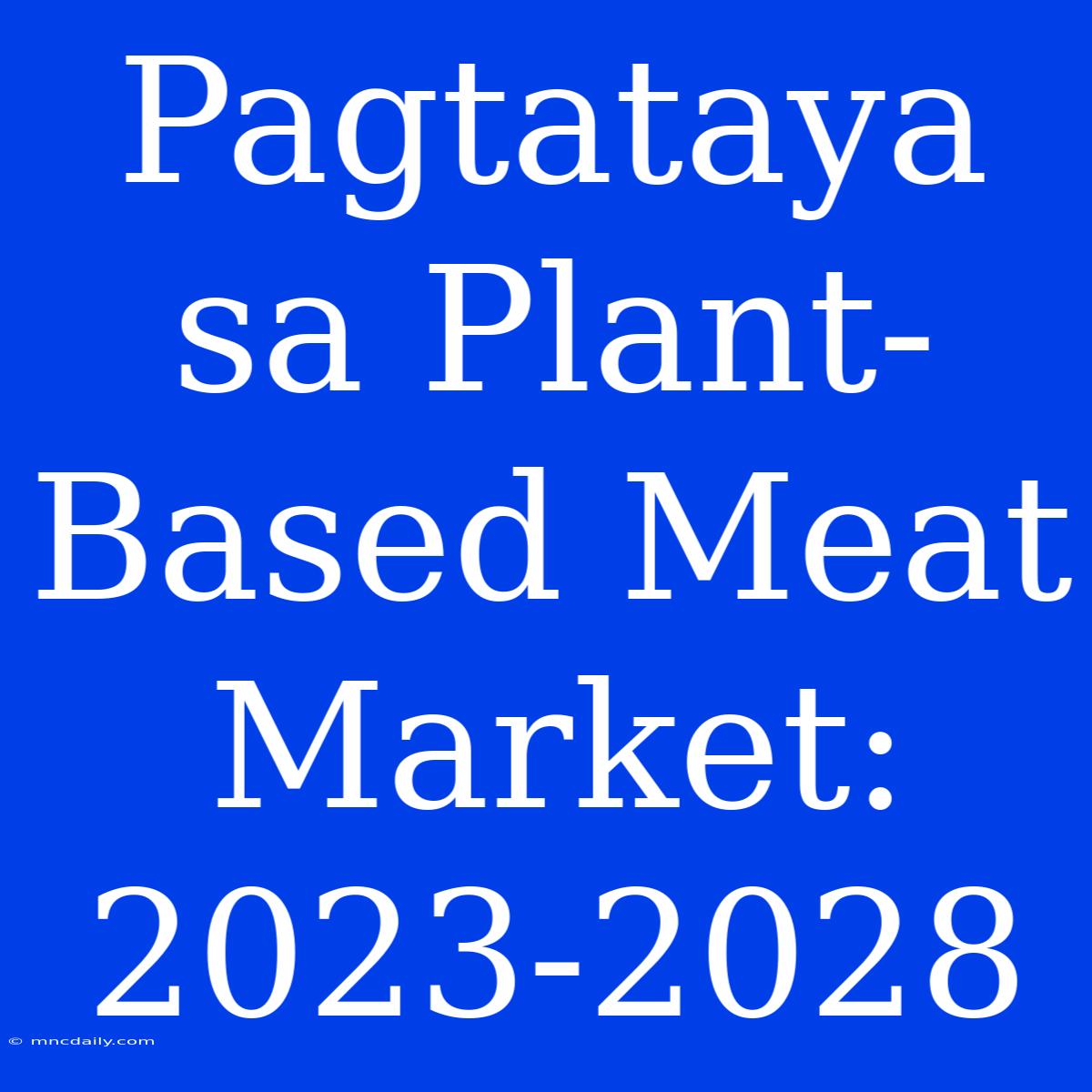 Pagtataya Sa Plant-Based Meat Market: 2023-2028