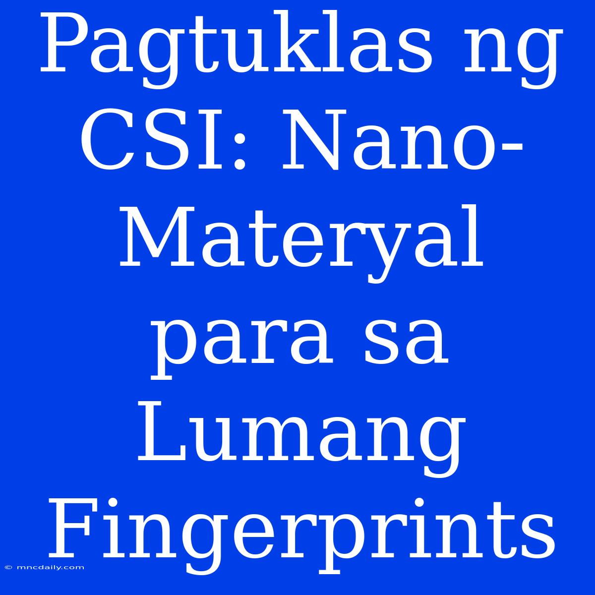 Pagtuklas Ng CSI: Nano-Materyal Para Sa Lumang Fingerprints