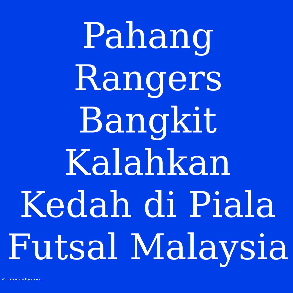 Pahang Rangers Bangkit Kalahkan Kedah Di Piala Futsal Malaysia