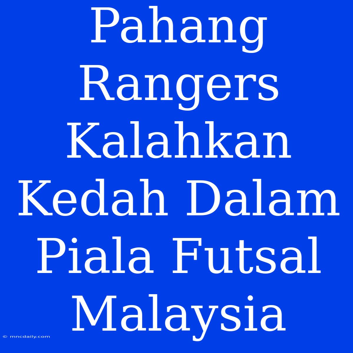 Pahang Rangers Kalahkan Kedah Dalam Piala Futsal Malaysia