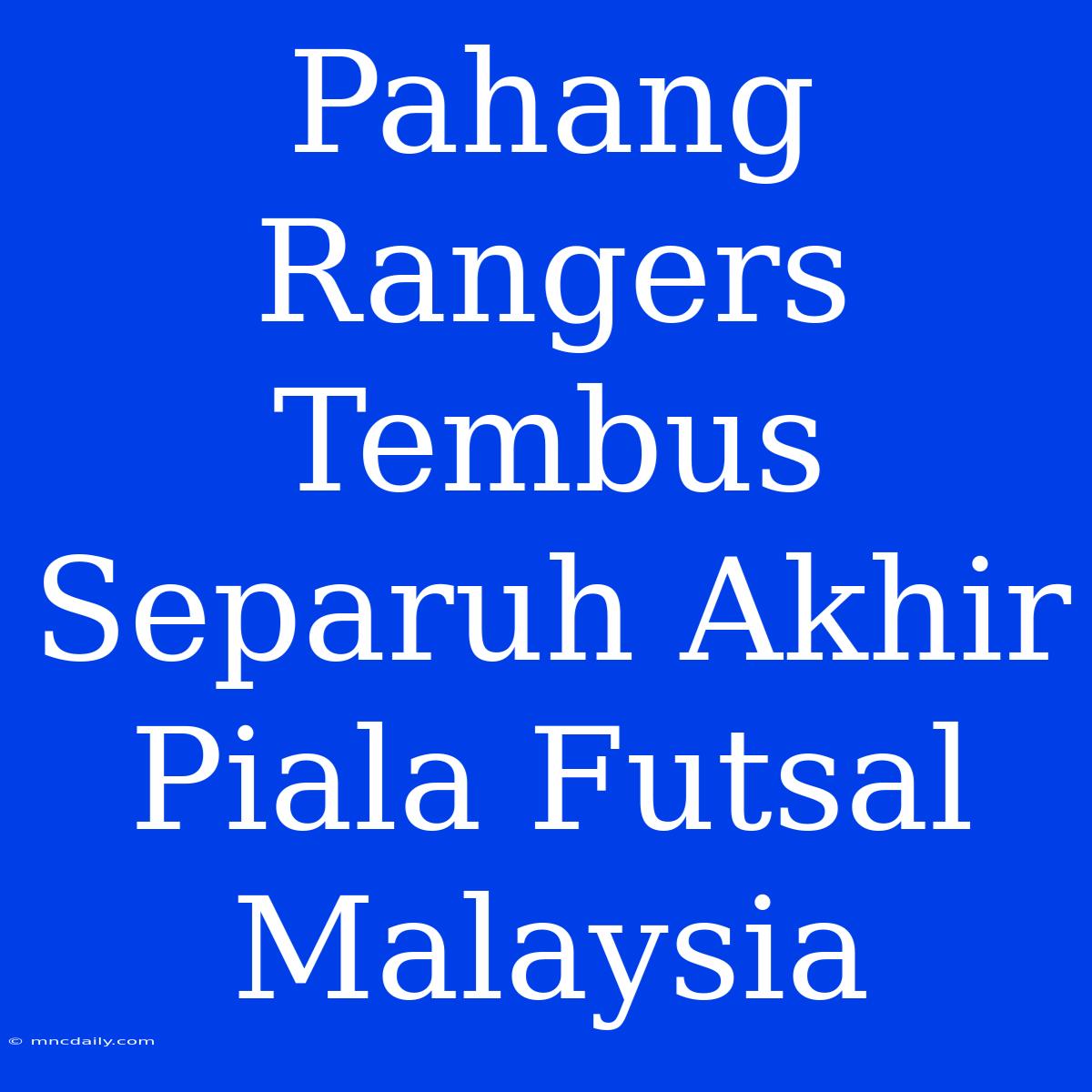 Pahang Rangers Tembus Separuh Akhir Piala Futsal Malaysia