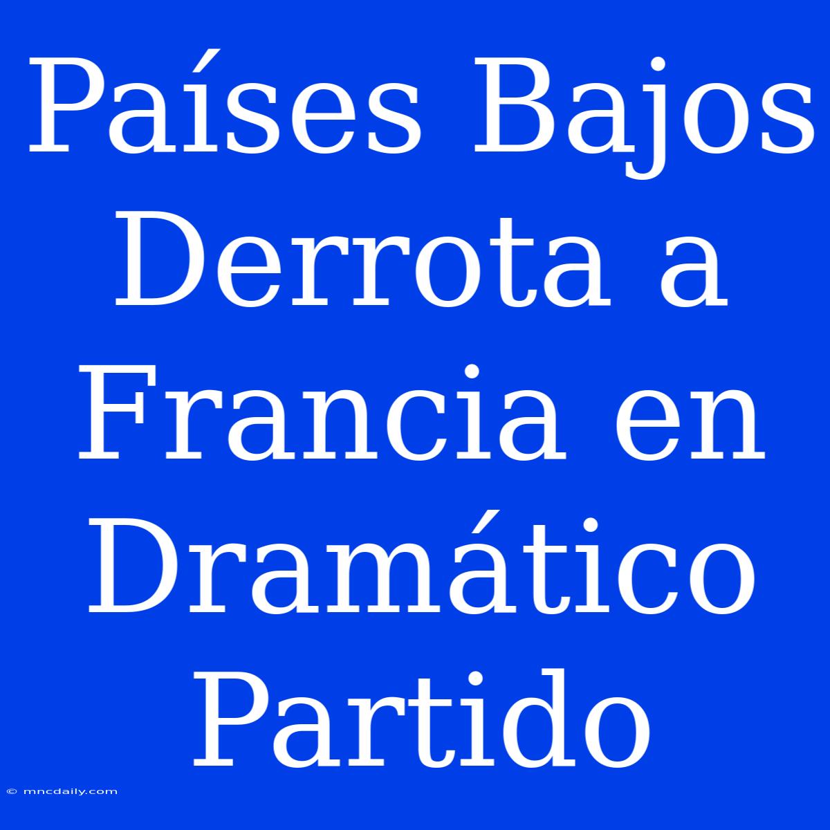 Países Bajos Derrota A Francia En Dramático Partido