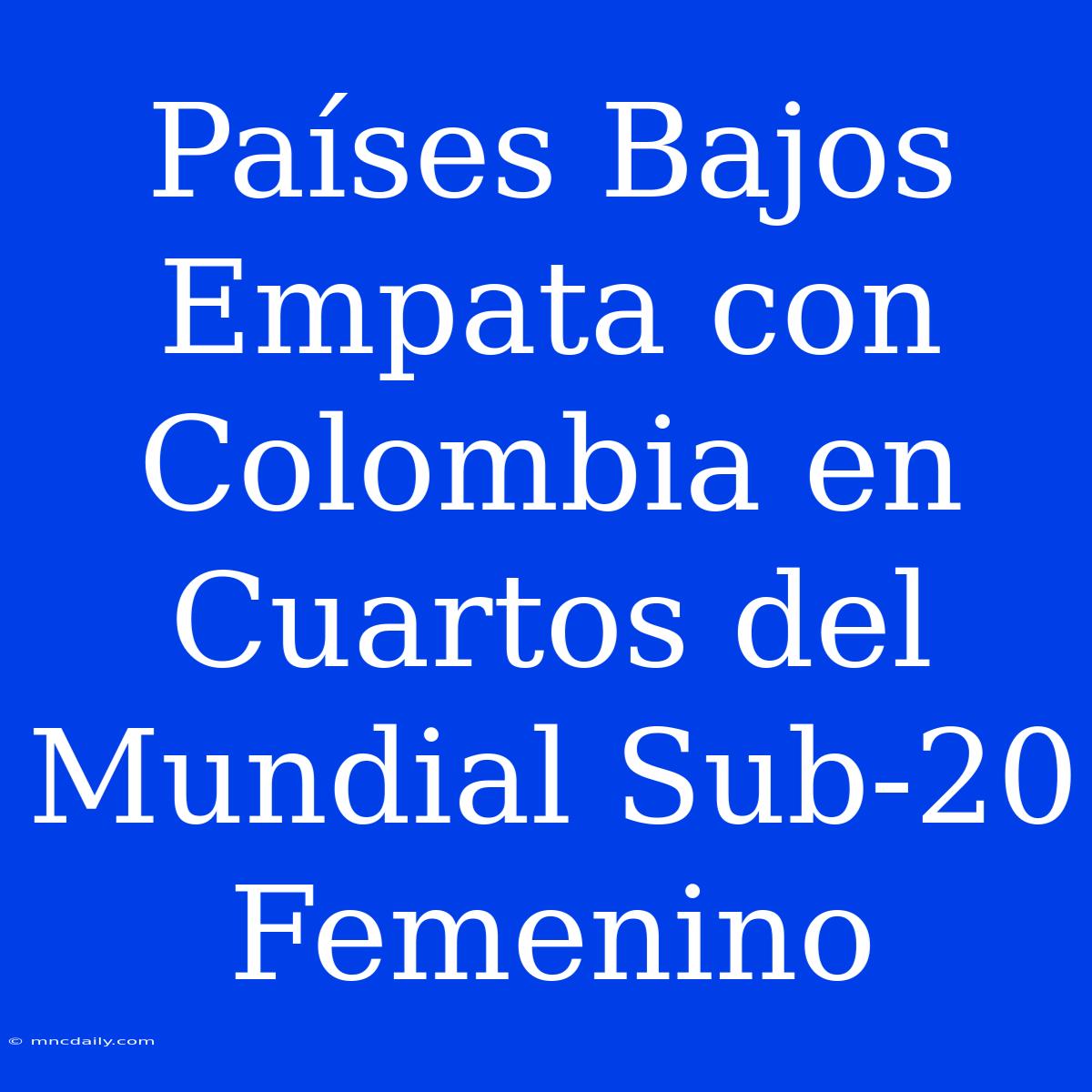 Países Bajos Empata Con Colombia En Cuartos Del Mundial Sub-20 Femenino