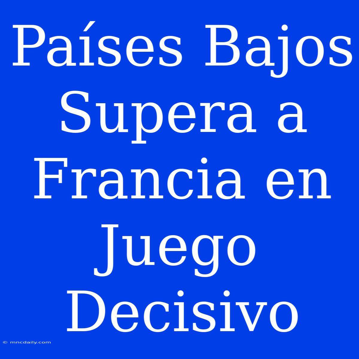 Países Bajos Supera A Francia En Juego Decisivo