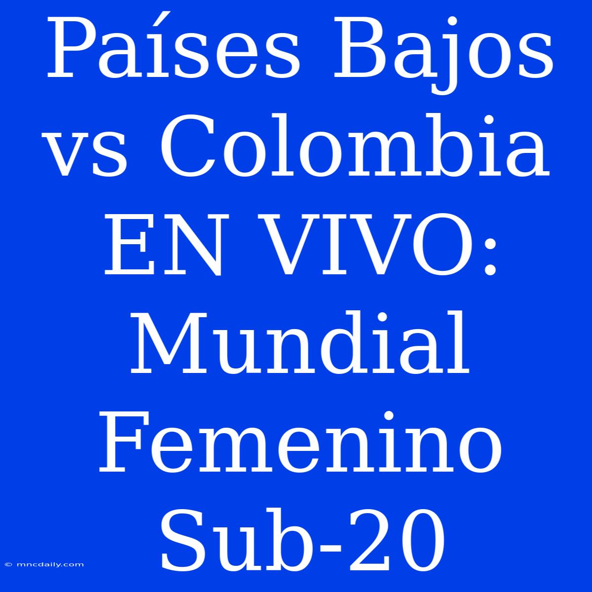 Países Bajos Vs Colombia EN VIVO: Mundial Femenino Sub-20