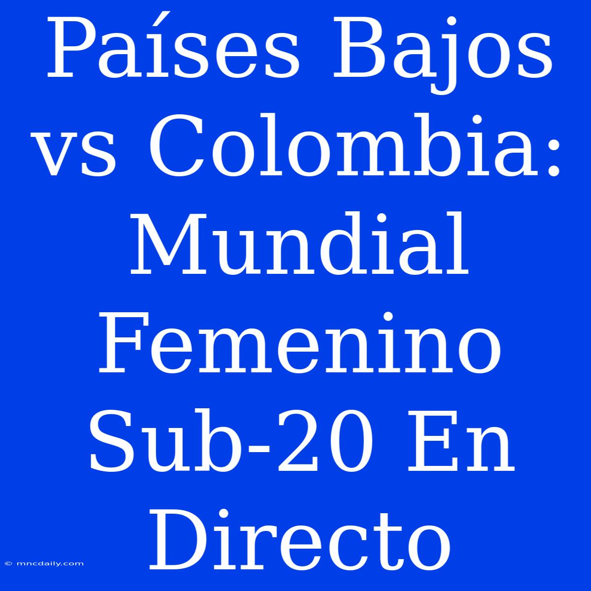 Países Bajos Vs Colombia: Mundial Femenino Sub-20 En Directo