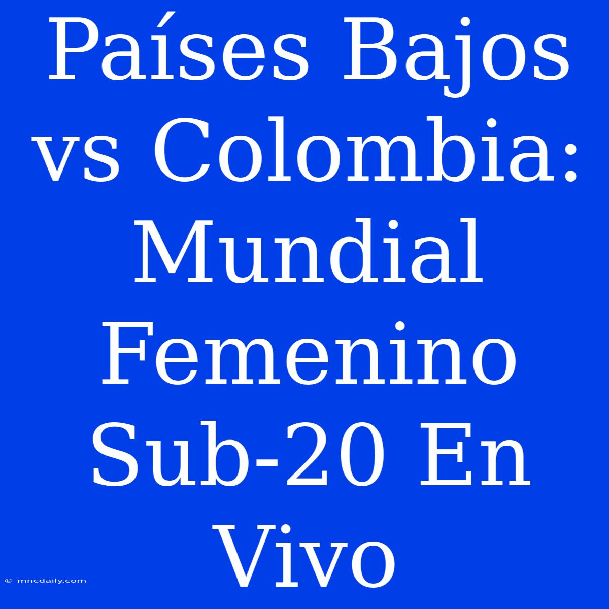 Países Bajos Vs Colombia: Mundial Femenino Sub-20 En Vivo